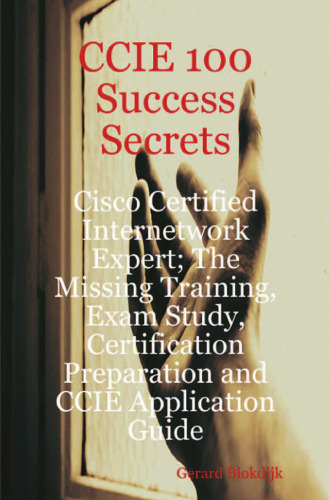 CCIE 100 Success Secrets - Cisco Certified Internetwork Expert; The Missing Training, Exam Study, Certification Preparation and CCIE Application Guide