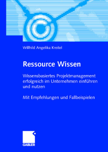 Ressource Wissen - Wissensbasiertes Projektmanagement erfolgreich im Unternehmen einfuhren und nutzen