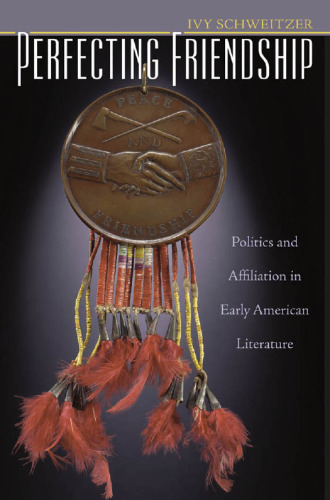 Perfecting Friendship: Politics and Affiliation in Early American Literature