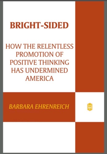 Bright-sided: How the Relentless Promotion of Positive Thinking Has Undermined America