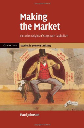 Making the Market: Victorian Origins of Corporate Capitalism