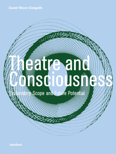 Theatre and Consciousness: Explanatory Scope and Future Potential (Intellect Books - Theatre and Consciousness)