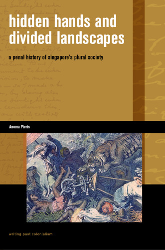 Hidden Hands and Divided Landscapes: A Penal History of Singapore's Plural Society (Writing Past Colonialism)