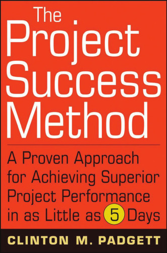 The Project Success Method: A Proven Approach for Achieving Superior Project Performance in as Little as 5 Days