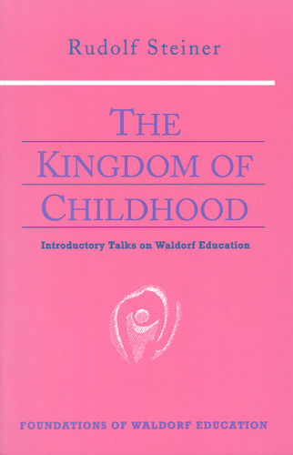 The Kingdom of Childhood : Introductory Talks on Waldorf Education