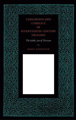 Censorship and Conflict in Seventeenth-Century England: The Subtle Art of Division (Penn State Studies in the History of the Book)