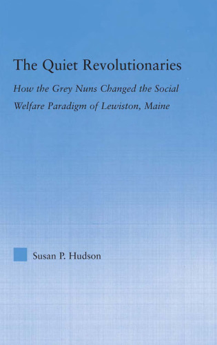 The Quiet Revolutionaries:  How the Grey Nuns Changed the Social Welfare Paradigm of Lewiston, Maine (Studies in American Popular History and Culture)