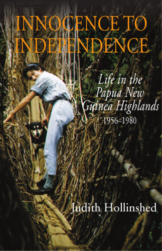 Innocence to Independence: Life in the Papua New Guinea Highlands 1956-1980