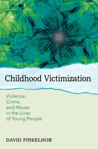 Childhood Victimization: Violence, Crime, and Abuse in the Lives of Young People (Interpersonal Violence)