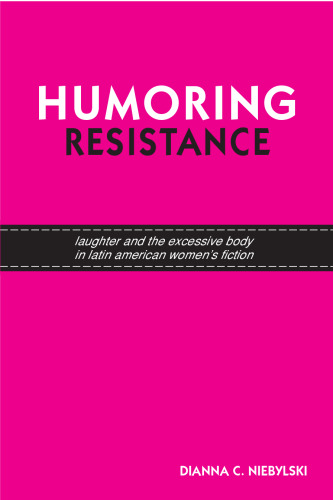 Humoring Resistance: Laughter and the Excessive Body in Latin American Women’s Fiction