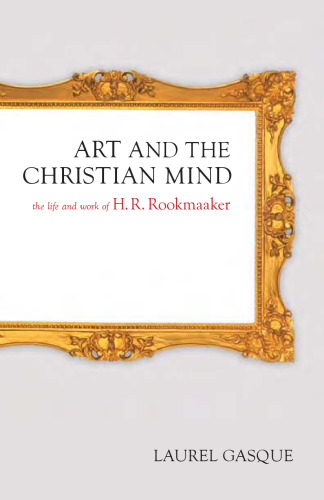 Art and the Christian Mind: The Life and Work of H. R. Rookmaaker