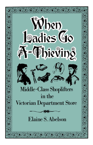 When Ladies Go A-Thieving: Middle-Class Shoplifters in the Victorian Department Store