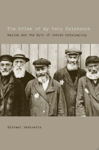 The Crime of My Very Existence: Nazism and the Myth of Jewish Criminality (S. Mark Taper Foundation Imprint in Jewish Studies)