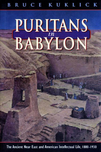 Puritans in Babylon: The Ancient Near East and American Intellectual Life, 1880-1930