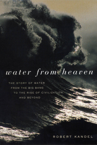 Water From Heaven: The Story of Water From the Big Bang to the Rise of Civilization, and Beyond