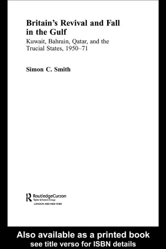 Britain's Revival and Fall in the Gulf: Kuwait, Bahrain, Qatar, and the Trucial States, 1950-71 (Routledgecurzon Studies in the Modern History of the Middle East, 1)