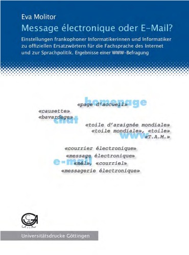 Message électronique oder E-Mail?: Einstellungen frankophoner Informatikerinnen und Informatiker zu offiziellen Ersatzwörtern für die Fachsprache des Internet und zur Sprachpolitik. Ergebnisse einer WWW- Befragung