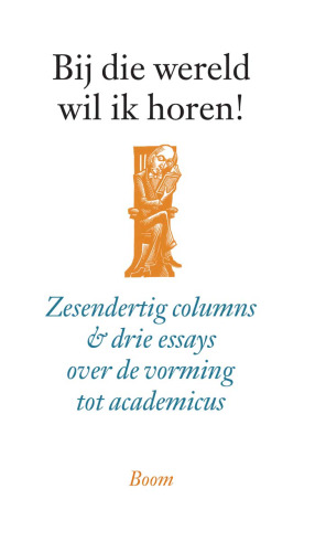 Bij die wereld wil ik horen!: Zesendertig colums & drie essays over de vorming tot academicus