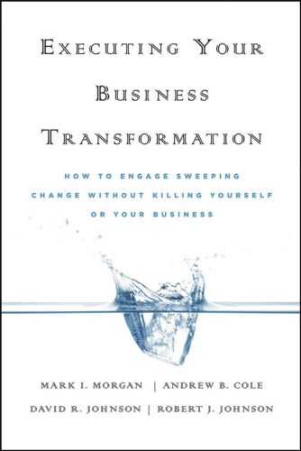 Executing Your Business Transformation: How to Engage Sweeping Change Without Killing Yourself Or Your Business