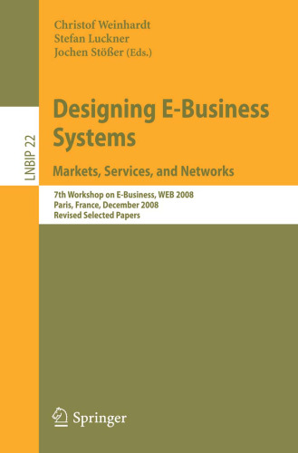 Designing E-Business Systems. Markets, Services, and Networks: 7th Workshop on E-Business, WEB 2008, Paris, France, December 13, 2008, Revised Selected ... Notes in Business Information Processing)