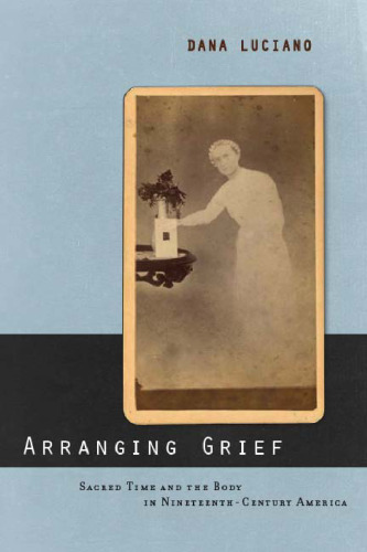 Arranging Grief: Sacred Time and the Body in Nineteenth-Century America