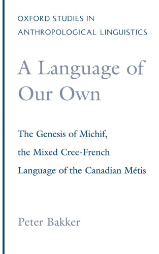 A Language of Our Own: The Genesis of Michif, the Mixed Cree-French Language of the Canadian Metis (Oxford Studies in Anthropological Linguistics, 10)