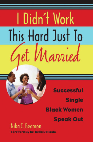 I Didn't Work This Hard Just to Get Married: Successful Single Black Women Speak Out