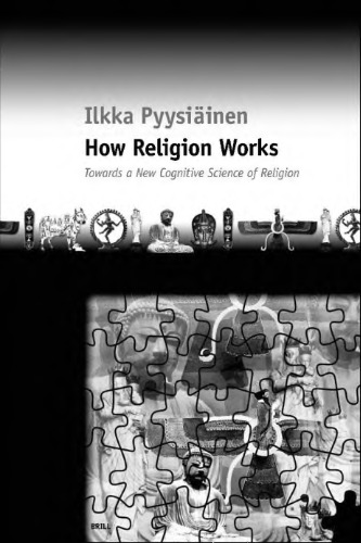 How Religion Works: Towards a New Cognitive Science of Religion