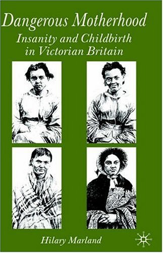 Dangerous Motherhood: Insanity and Childbirth in Victorian Britain