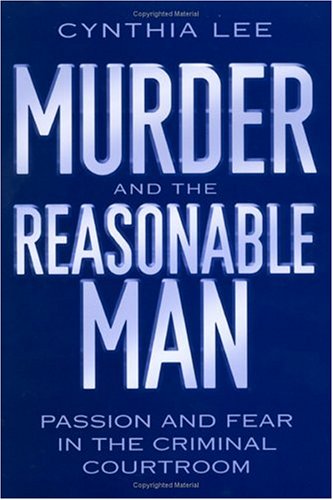 Murder and the Reasonable Man: Passion and Fear in the Criminal Courtroom (Critical America (New York University Hardcover))