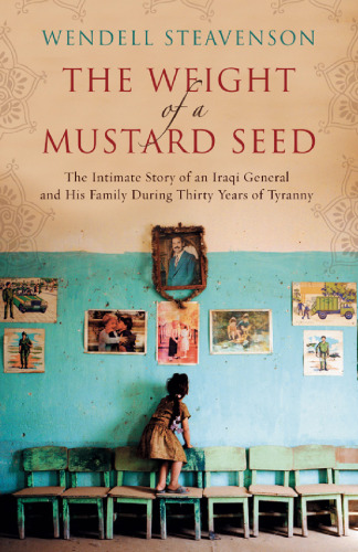 The Weight of a Mustard Seed: The Intimate Story of an Iraqi General and His Family During Thirty Years of Tyranny