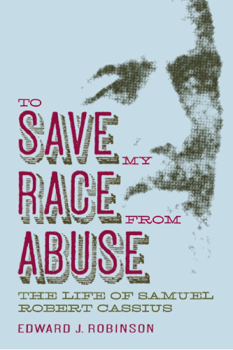 To Save My Race from Abuse: The Life of Samuel Robert Cassius (Religion & American Culture)