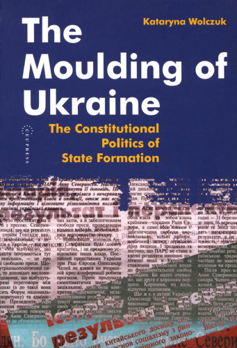 The Moulding of Ukraine: The Constitutional Politics of State Formation