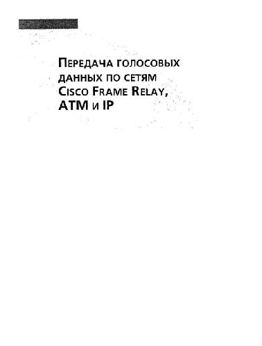 Передача голосовых данных по сетям Cisco Frame Relay, ATM и IP: Внедрение технологии передачи голоса по обыч. сети данных корпораций Cisco. Офиц. учеб. курса CVoice