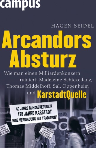 Arcandors Absturz. Wie man einen Milliardenkonzern ruiniert: Madeleine Schickedanz, Thomas Middelhoff, Sal. Oppenheim und KarstadtQuelle