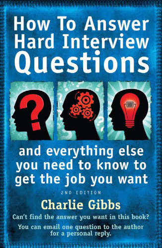 How to Answer Hard Interview Questions: And Everything Else You Need to Know to Get the Job You Want