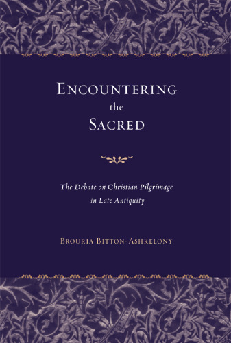 Encountering the Sacred: The Debate on Christian Pilgrimage in Late Antiquity (Transformation of the Classical Heritage)