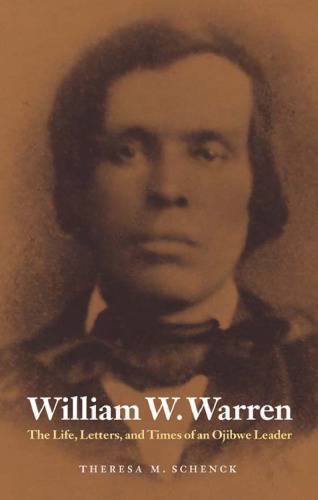 William W. Warren: The Life, Letters, and Times of an Ojibwe Leader (American Indian Lives)