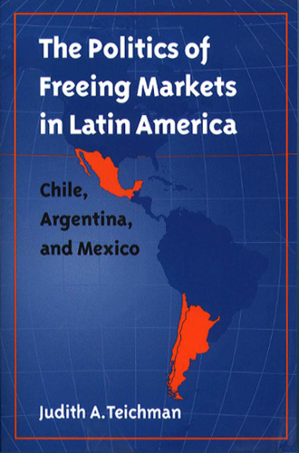 The Politics of Freeing Markets in Latin America: Chile, Argentina, and Mexico