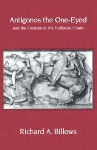 Antigonos the One-Eyed and the Creation of the Hellenistic State (Hellenistic Culture and Society)