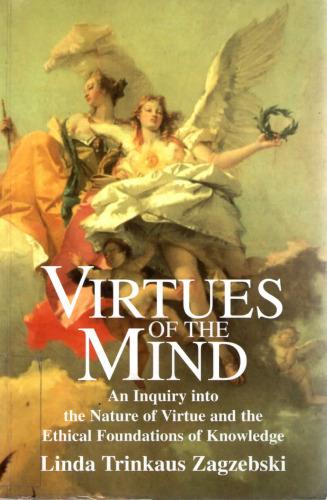 Virtues of the Mind: An Inquiry into the Nature of Virtue and the Ethical Foundations of Knowledge