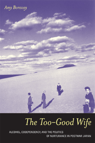 The Too-Good Wife: Alcohol, Codependency, and the Politics of Nurturance in Postwar Japan (Ethnographic Studies in Subjectivity)