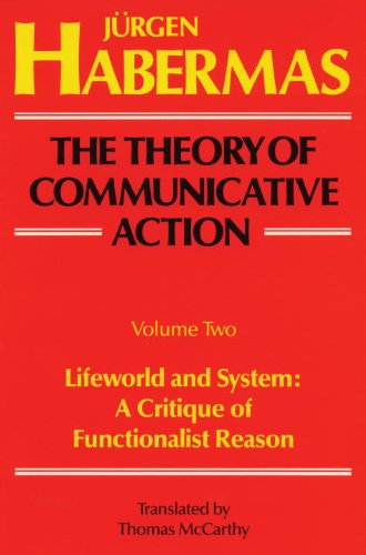 Lifeworld and System: A Critique of Functionalist Reason (The Theory of Communicative Action, Vol. 2)