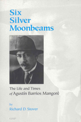 Six Silver Moonbeams: The Life and Times of Agustin Barrios Mangore