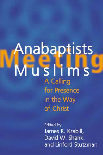 Anabaptists Meeting Muslims: A Calling For Presence in the Way of Christ