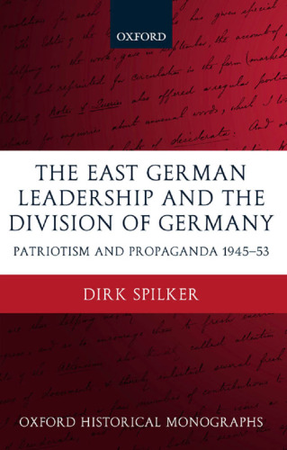 The East German Leadership and the Division of Germany: Patriotism and Propaganda, 1945–1953