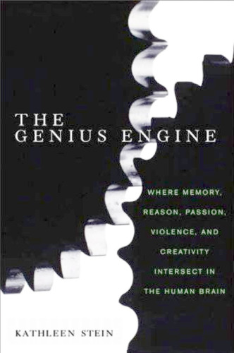 The Genius Engine: Where Memory, Reason, Passion, Violence, and Creativity Intersect in the Human Brain