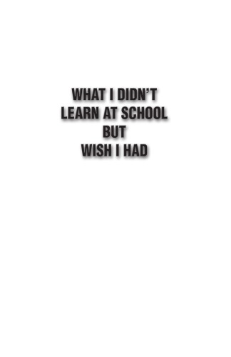 What I Didn't Learn at School But Wish I Had