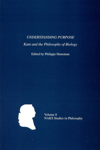 Understanding Purpose: Kant and the Philosophy of Biology (North American Kant Society Studies in Philosophy)