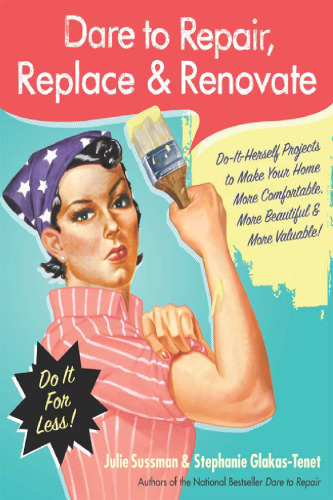 Dare to Repair, Replace & Renovate: Do-It-Herself Projects to Make Your Home More Comfortable, More Beautiful & More Valuable!